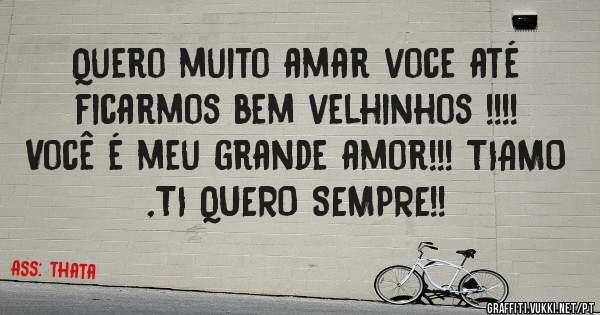 Quero muito amar voce até ficarmos bem velhinhos !!!! Você é meu grande amor!!! TIAMO ,TI QUERO SEMPRE!!
