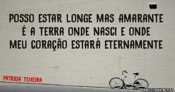 Posso estar longe mas Amarante é a terra onde nasci e onde meu coração estará eternamente 