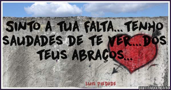 Sinto a tua Falta...tenho saudades de te ver...dos teus abraços...