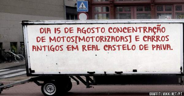 DIA 15 DE AGOSTO CONCENTRAÇÃO DE MOTOS[MOTORIZADAS] E CARROS ANTIGOS EM REAL CASTELO DE PAIVA.