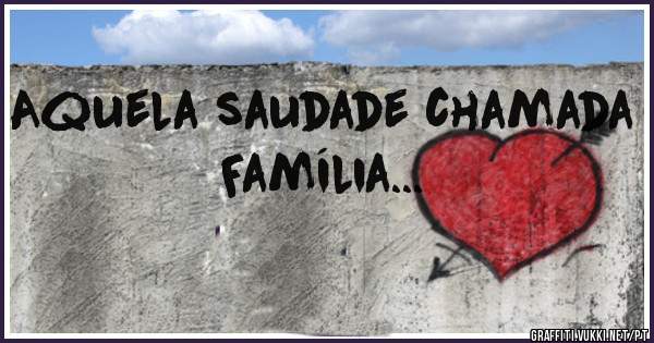 Aquela saudade chamada Família...
