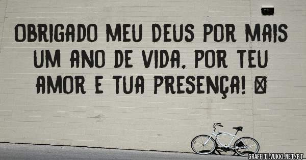 Obrigado meu Deus por mais um ano de vida, por teu amor e tua presença! ♥