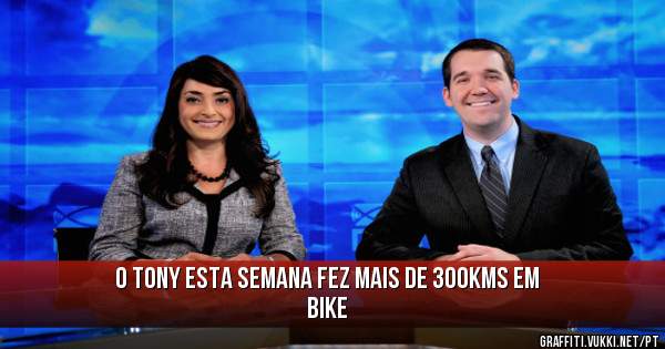O tony esta semana fez mais de 300kms em bike
