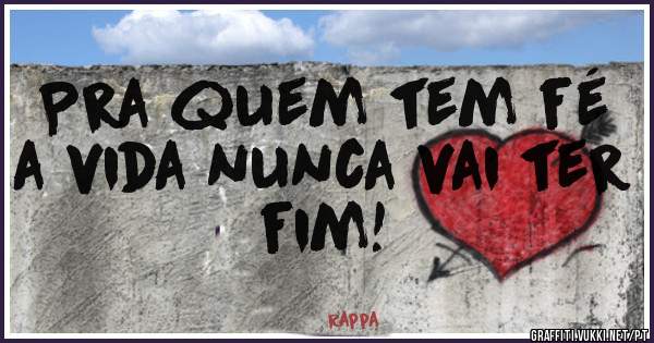 Pra quem tem fé a vida nunca vai ter fim! 