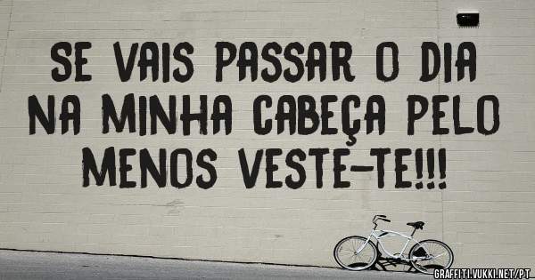 Se vais passar o dia na minha cabeça pelo menos veste-te!!!