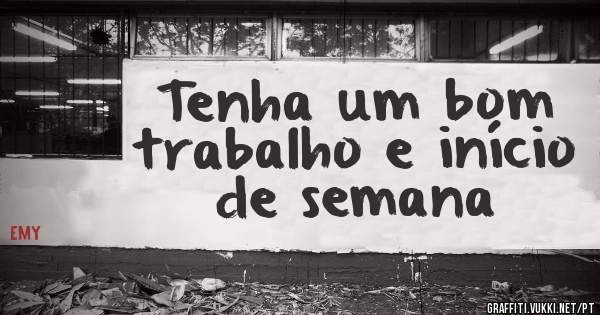Tenha um bom trabalho e início de semana 