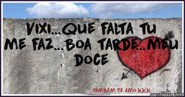 Vixi...que falta tu me faz...Boa tarde...meu doce