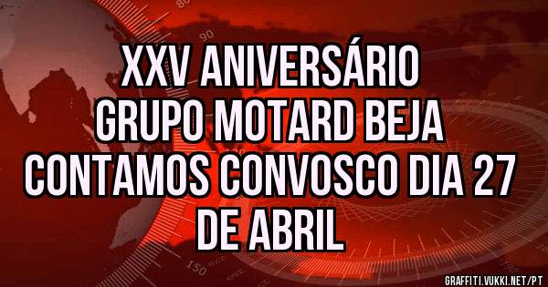 XXV Aniversário 
Grupo Motard Beja 
Contamos convosco dia 27 de Abril 
