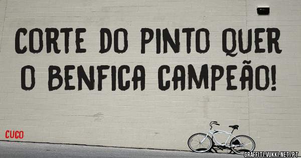 Corte do pinto quer o Benfica campeão!