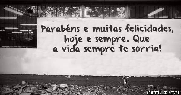 Parabéns e muitas felicidades, hoje e sempre. Que a vida sempre te sorria!