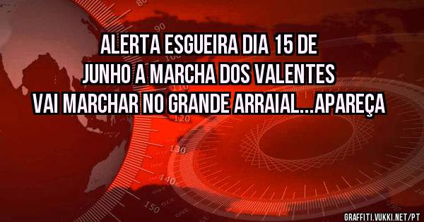 ALERTA ESGUEIRA DIA 15 DE JUNHO A MARCHA DOS VALENTES VAI MARCHAR NO GRANDE ARRAIAL...APAREÇA