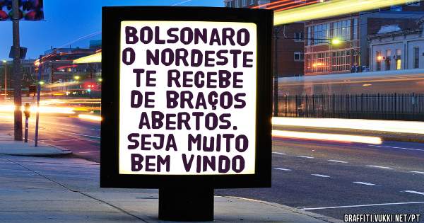 Bolsonaro  o Nordeste te recebe de braços abertos. 
Seja muito bem vindo 