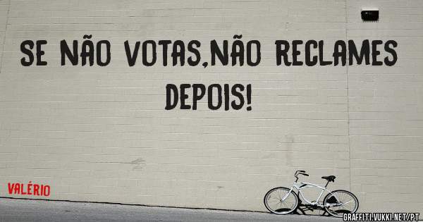 Se não votas,não reclames depois!