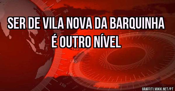 Ser de Vila Nova da Barquinha é outro Nível 