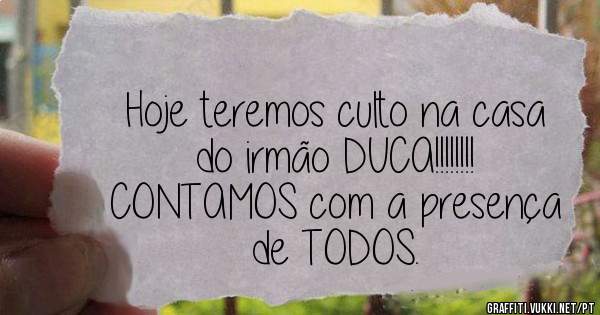 Hoje teremos culto na casa do irmão DUCA!!!!!!!!
CONTAMOS com a presença de TODOS. 