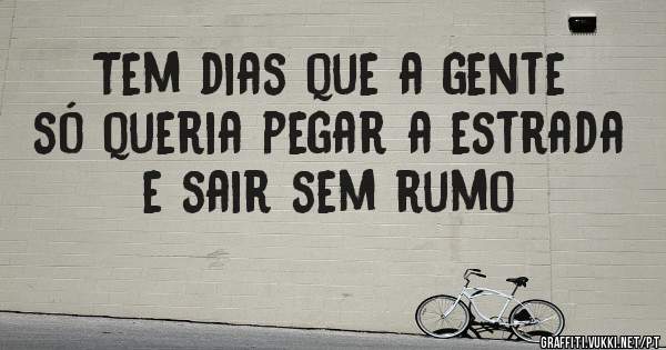 Tem dias que a gente só queria pegar a estrada e sair sem rumo