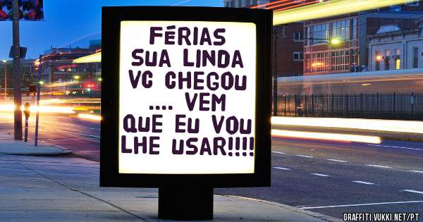 Férias  sua linda vc chegou  .... vem que eu vou lhe usar!!!!