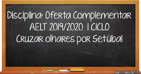 Disciplina: Oferta Complementar 
AELT 2019/2020  1 CICLO 
Cruzar olhares por Setúbal 
