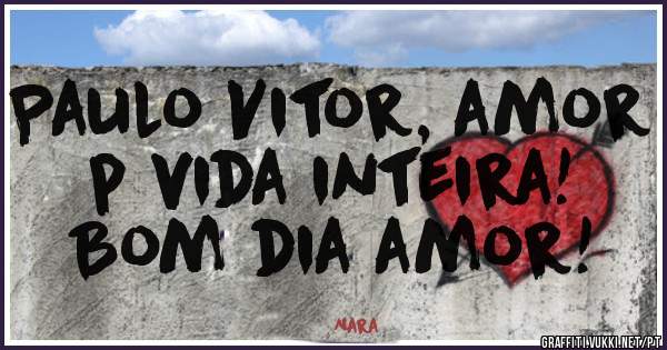 Paulo Vitor, amor p vida inteira!
Bom dia amor!