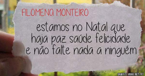 estamos no Natal que haja paz saúde felicidade e não falte nada a ninguém 
