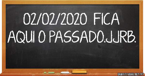 02/02/2020  FICA AQUI O PASSADO.JJRB.