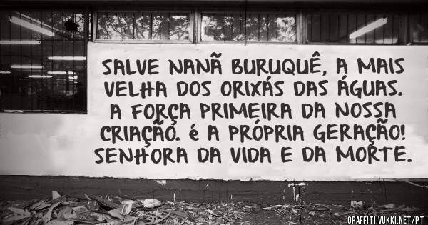 SALVE NANÃ BURUQUÊ, A MAIS VELHA DOS ORIXÁS DAS ÁGUAS. A FORÇA PRIMEIRA DA NOSSA CRIAÇÃO. é A PRÓPRIA GERAÇÃO! SENHORA DA VIDA E DA MORTE.