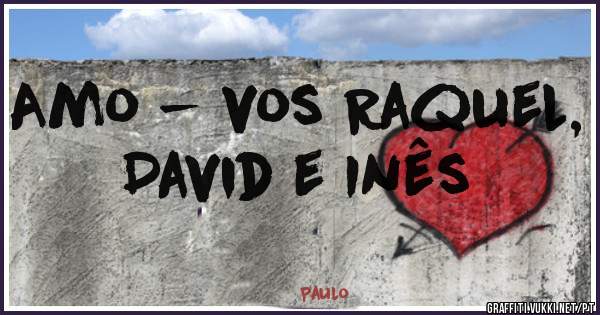Amo - vos Raquel, David e Inês 