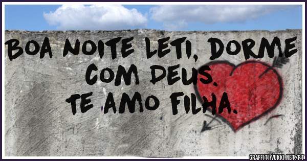 Boa noite Leti, dorme com Deus.
Te amo filha. 