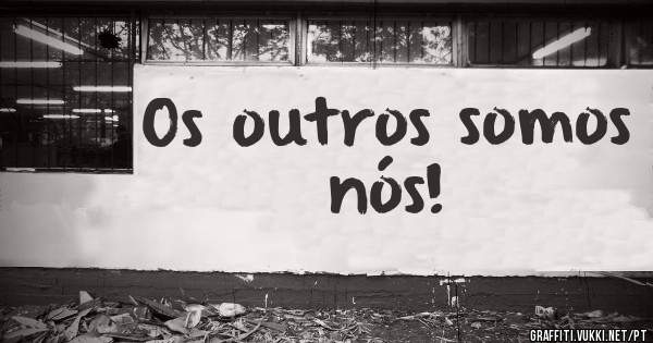 Os outros somos nós!