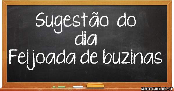             Sugestão  do dia
           Feijoada de buzinas
