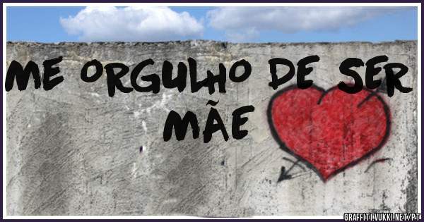 Me ORGULHO DE SER MÃE 

