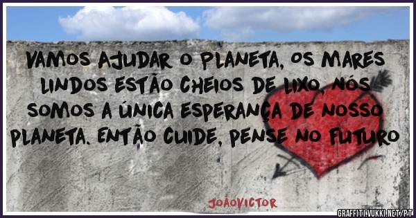 Vamos Ajudar o Planeta, Os mares lindos estão cheios de lixo, Nós somos a única esperança de nosso planeta. Então cuide, pense no futuro