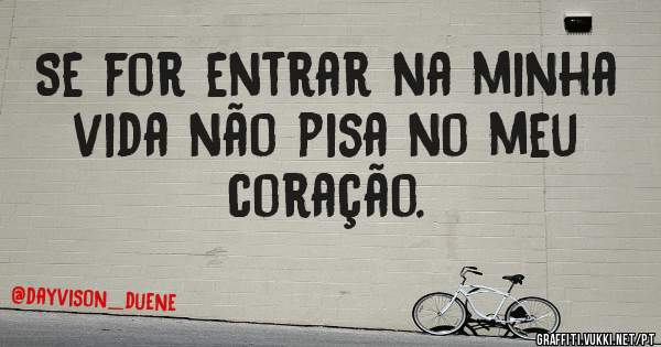 Se for entrar na minha vida não pisa no meu coração.