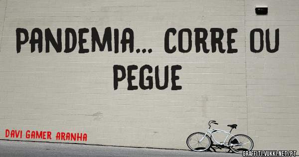 Pandemia... Corre ou Pegue