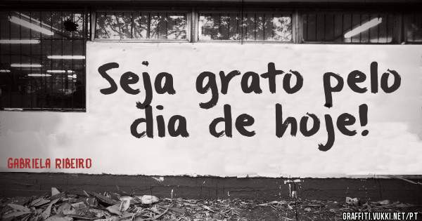 Seja grato pelo dia de hoje!