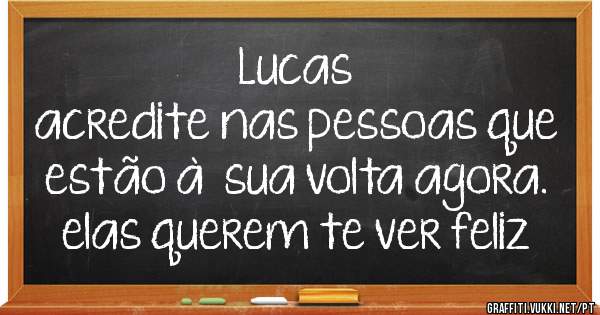 Lucas

acredite nas pessoas que estão à  sua volta agora. elas querem te ver feliz
