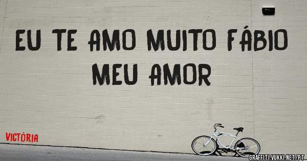EU TE AMO MUITO FÁBIO MEU AMOR