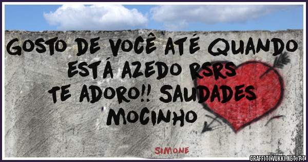 Gosto de você até quando está azedo rsrs
          Te adoro!! Saudades mocinho
                     