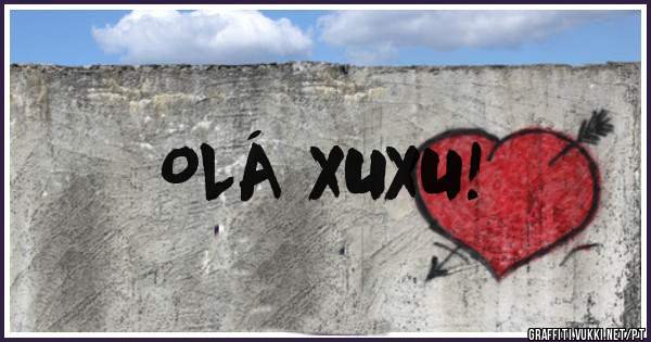 OLÁ XUXU! 