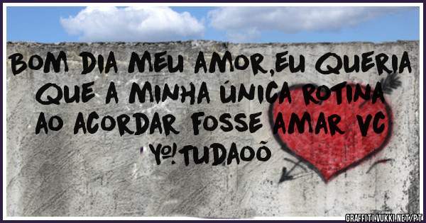 Bom dia meu amor,eu queria que a minha única rotina ao acordar fosse amar vc #Tudaoõ