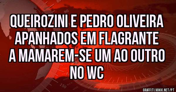 Queirozini e Pedro Oliveira apanhados em flagrante a mamarem-se um ao outro no wc