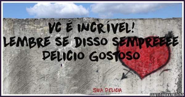 Vc é incrível!
Lembre se disso sempreeee
Delicio Gostoso 