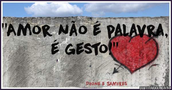 ''Amor não é palavra, é gesto!''
