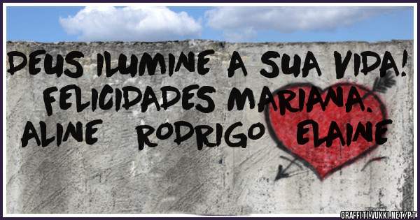 DEUS ILUMINE A SUA VIDA! 
FELICIDADES MARIANA.
ALINE   RODRIGO   ELAINE