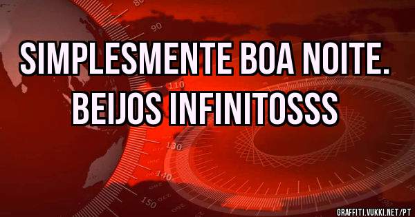 Simplesmente boa noite. Beijos infinitosss