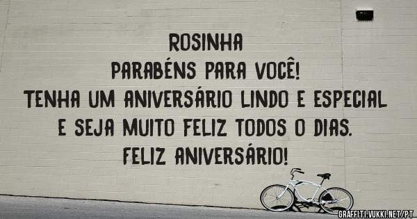 Rosinha Parabéns para você! Tenha um aniversário lindo e especial e seja muito feliz todos o dias. Feliz aniversário! Rosinha Parabéns para você! Tenha um aniversário lindo e especial e seja muito feliz todos o dias. Feliz aniversário!