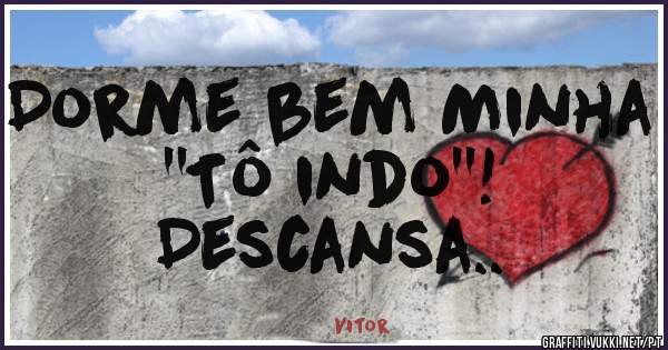 Dorme bem Minha ''Tô indo''!
Descansa..