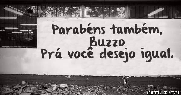 Parabéns também, Buzzo
Prá você desejo igual.