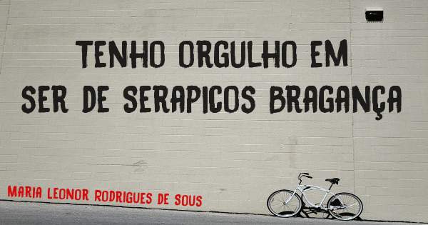 Tenho orgulho em ser de Serapicos Bragança