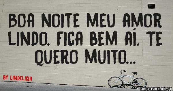 Boa noite meu amor lindo. Fica bem aí. Te quero muito... 